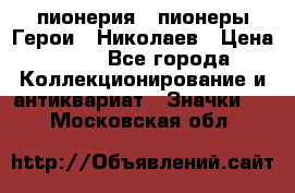 1.1) пионерия : пионеры Герои - Николаев › Цена ­ 90 - Все города Коллекционирование и антиквариат » Значки   . Московская обл.